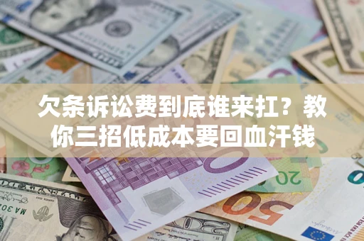 北京欠条诉讼费到底谁来扛？教你三招低成本要回血汗钱