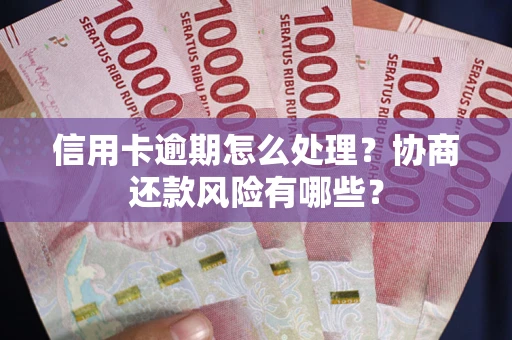 北京信用卡逾期怎么处理？协商还款风险有哪些？